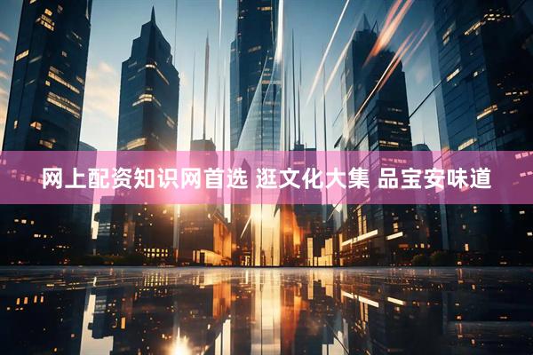 网上配资知识网首选 逛文化大集 品宝安味道