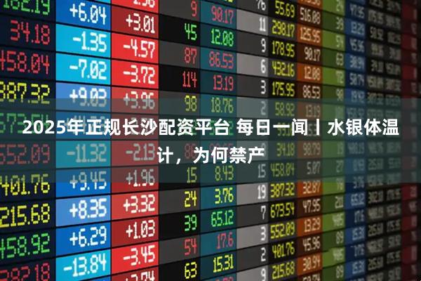 2025年正规长沙配资平台 每日一闻丨水银体温计，为何禁产