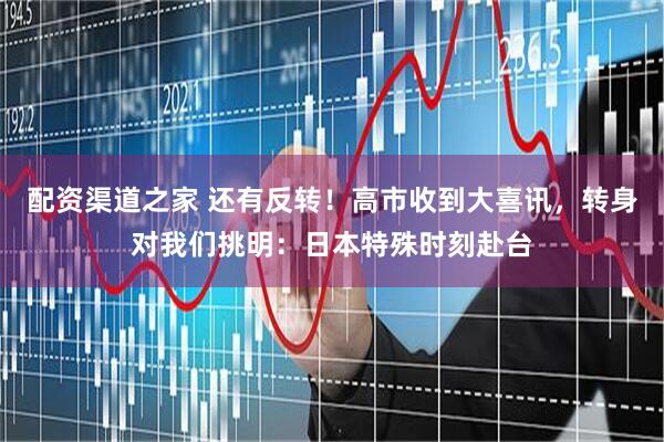 配资渠道之家 还有反转！高市收到大喜讯，转身对我们挑明：日本特殊时刻赴台