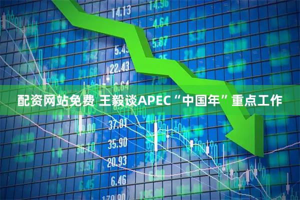 配资网站免费 王毅谈APEC“中国年”重点工作