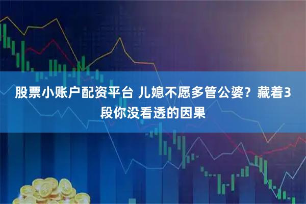 股票小账户配资平台 儿媳不愿多管公婆？藏着3段你没看透的因果
