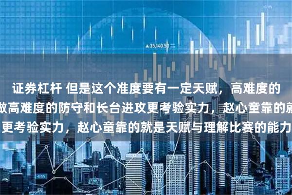 证券杠杆 但是这个准度要有一定天赋，高难度的传球和翻带需要技巧，做高难度的防守和长台进攻更考验实力，赵心童靠的就是天赋与理解比赛的能力