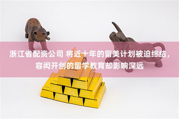 浙江省配资公司 将近十年的留美计划被迫终结，容闳开创的留学教育却影响深远