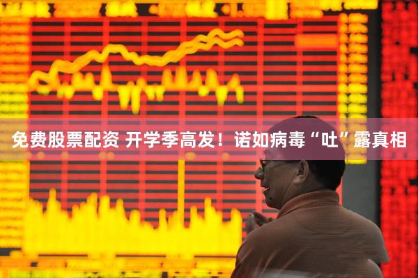 免费股票配资 开学季高发！诺如病毒“吐”露真相