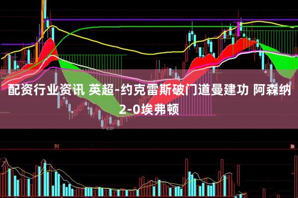 配资行业资讯 英超-约克雷斯破门道曼建功 阿森纳2-0埃弗顿