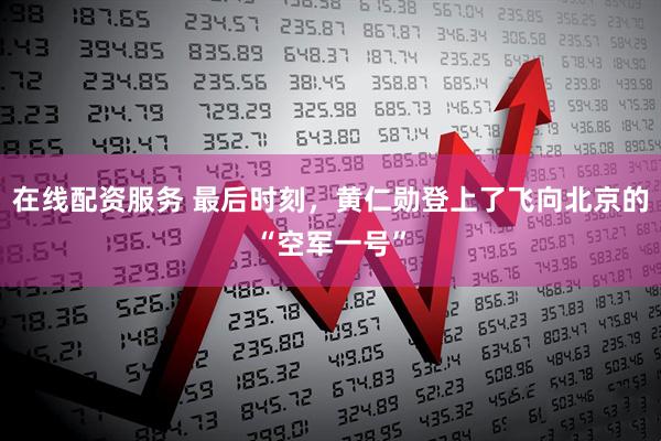在线配资服务 最后时刻，黄仁勋登上了飞向北京的“空军一号”