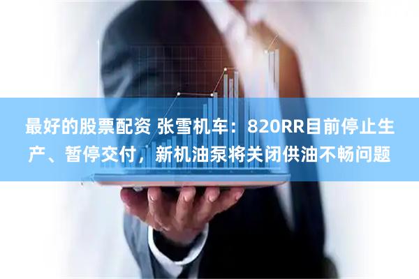最好的股票配资 张雪机车：820RR目前停止生产、暂停交付，新机油泵将关闭供油不畅问题